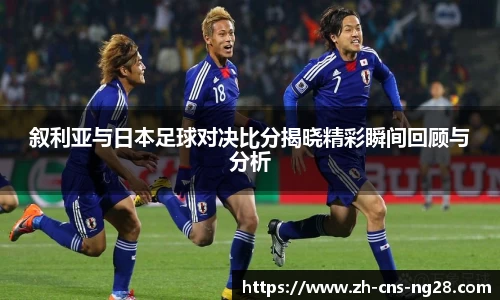 叙利亚与日本足球对决比分揭晓精彩瞬间回顾与分析