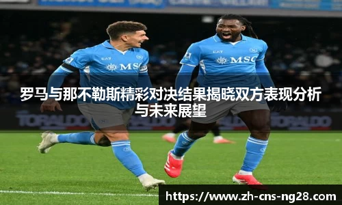 罗马与那不勒斯精彩对决结果揭晓双方表现分析与未来展望